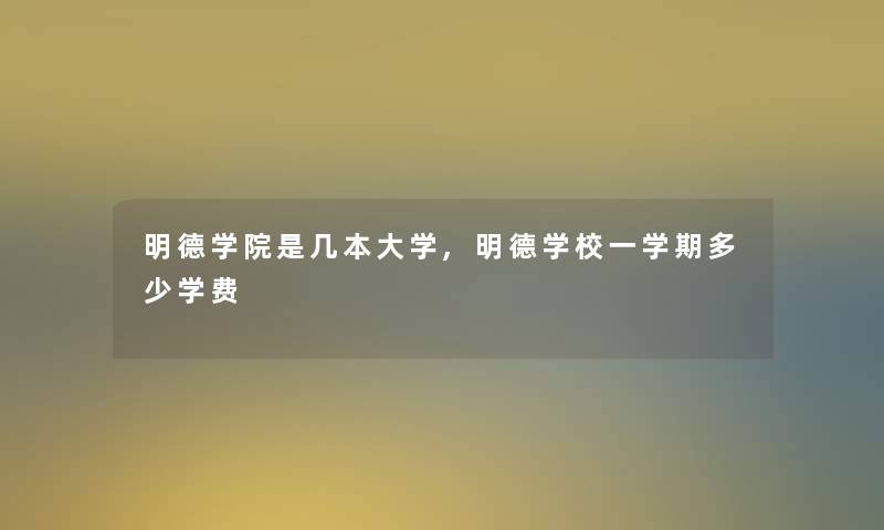 明德学院是几本大学,明德学校一学期多少学费