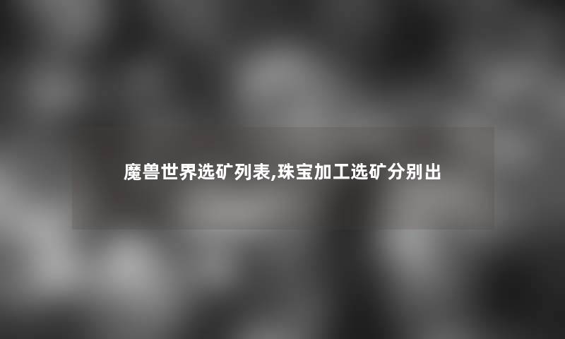 魔兽世界选矿列表,珠宝加工选矿分别出