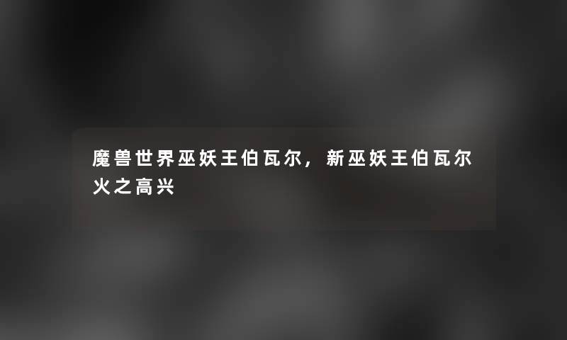 魔兽世界巫妖王伯瓦尔,新巫妖王伯瓦尔火之高兴