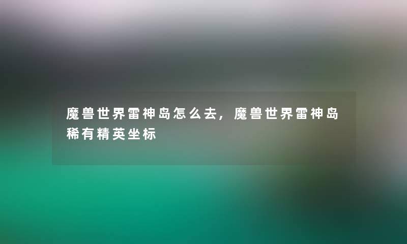 魔兽世界雷神岛怎么去,魔兽世界雷神岛稀有精英坐标