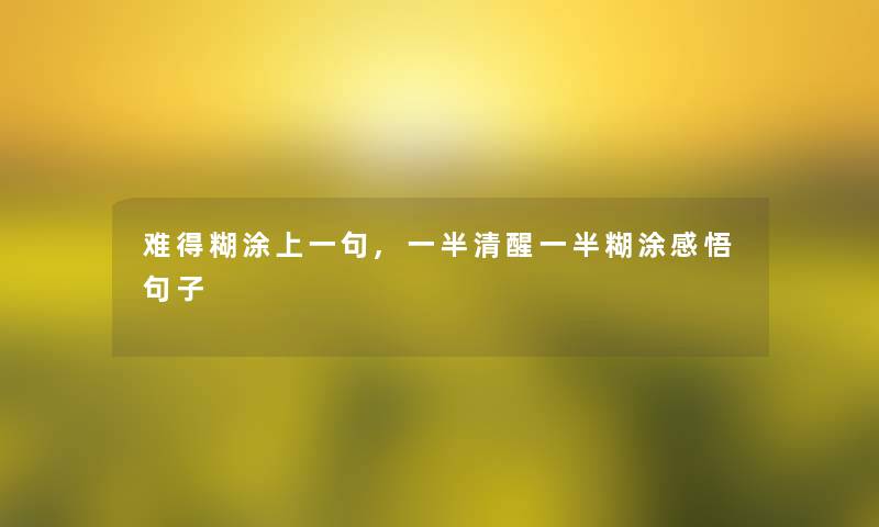 难得糊涂上一句,一半清醒一半糊涂感悟句子