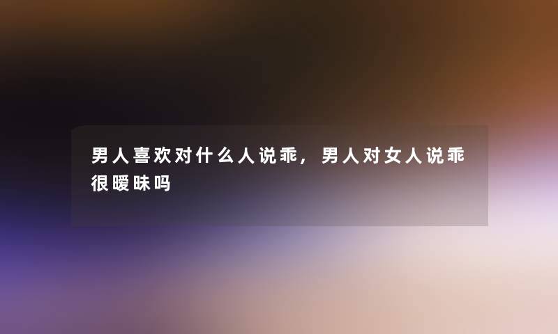 男人喜欢对什么人说乖,男人对女人说乖很暧昧吗