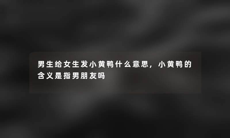 男生给女生发小黄鸭什么意思,小黄鸭的含义是指男朋友吗