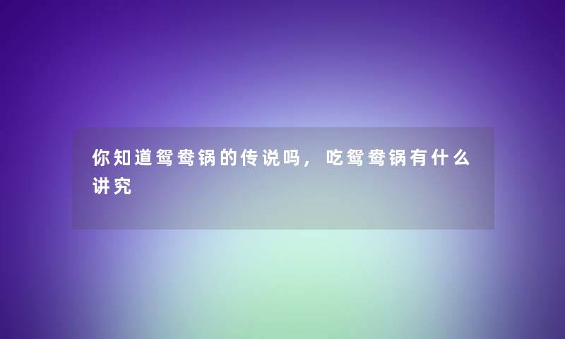 你知道鸳鸯锅的传说吗,吃鸳鸯锅有什么讲究