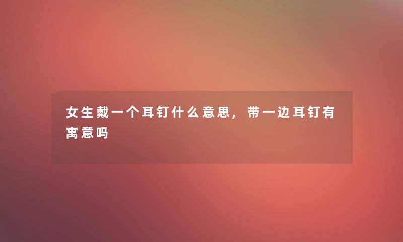 女生戴一个耳钉什么意思,带一边耳钉有寓意吗