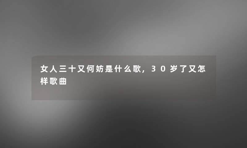 女人三十又何妨是什么歌,30岁了又怎样歌曲