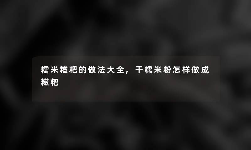 糯米糍粑的做法大全,干糯米粉怎样做成糍粑