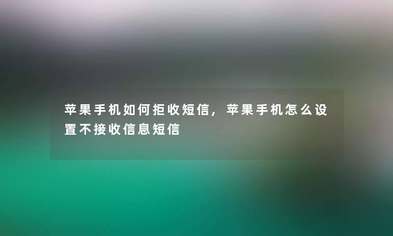 苹果手机如何拒收短信,苹果手机怎么设置不接收信息短信