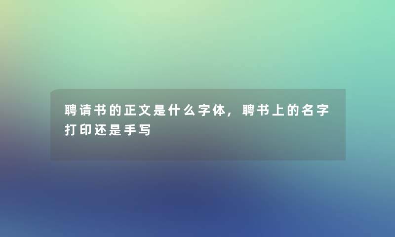 聘请书的正文是什么字体,聘书上的名字打印还是手写