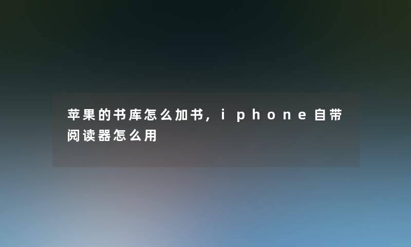 苹果的书库怎么加书,iphone自带阅读器怎么用