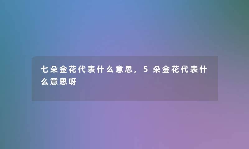 七朵金花代表什么意思,5朵金花代表什么意思呀