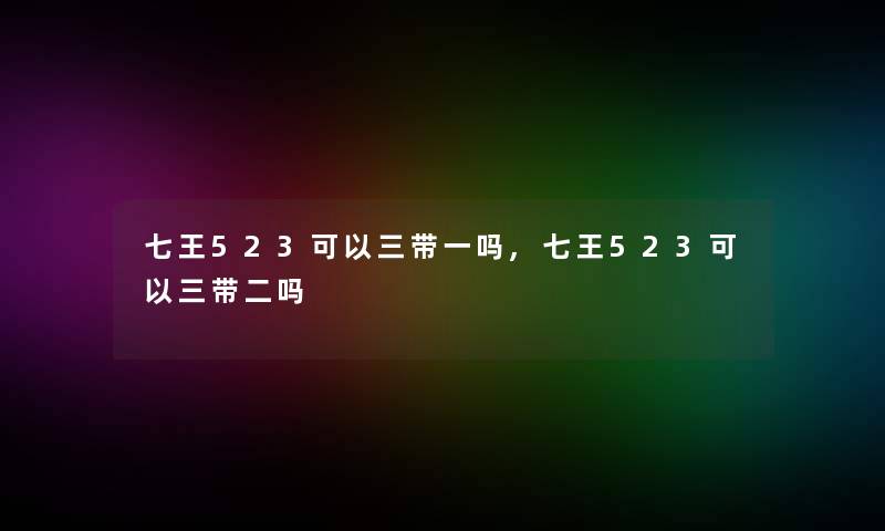 七王523可以三带一吗,七王523可以三带二吗