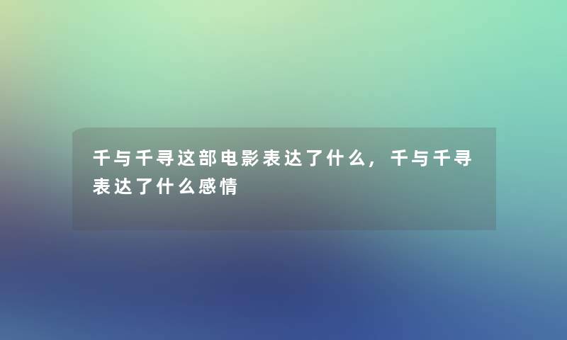 千与千寻这部电影表达了什么,千与千寻表达了什么感情