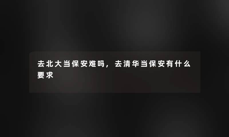 去北大当保安难吗,去清华当保安有什么要求