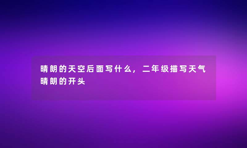 晴朗的天空后面写什么,二年级描写天气晴朗的开头