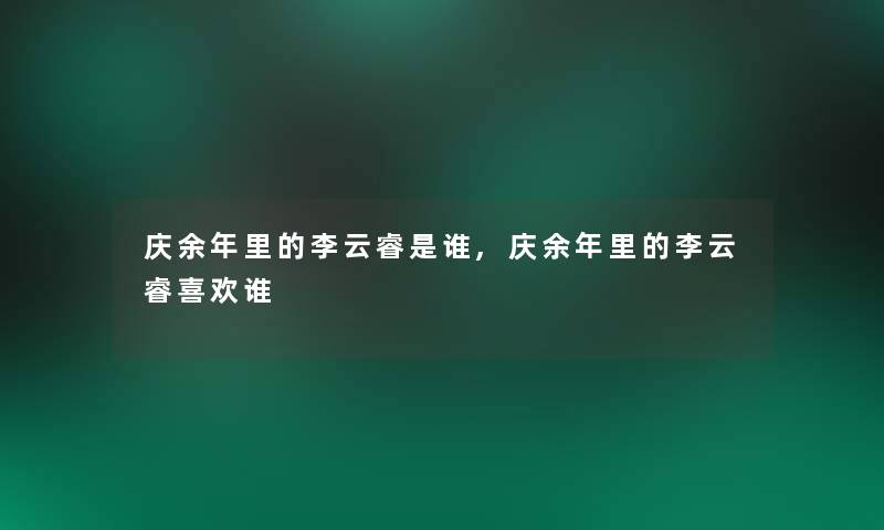 庆余年里的李云睿是谁,庆余年里的李云睿喜欢谁