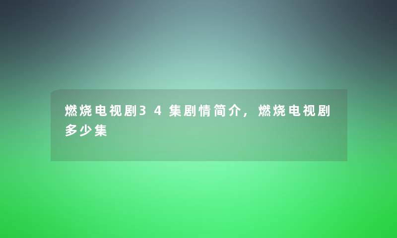 燃烧电视剧34集剧情简介,燃烧电视剧多少集