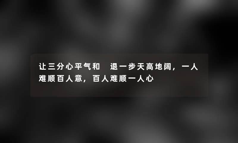 让三分心平气和 退一步天高地阔,一人难顺百人意,百人难顺一人心