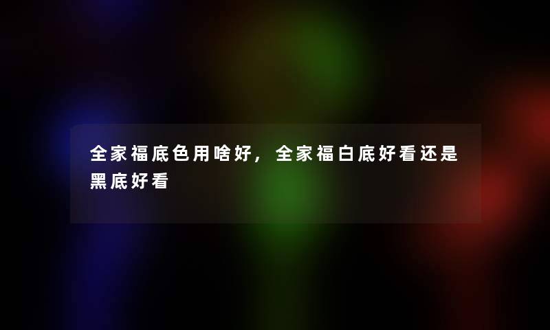 全家福底色用啥好,全家福白底好看还是黑底好看