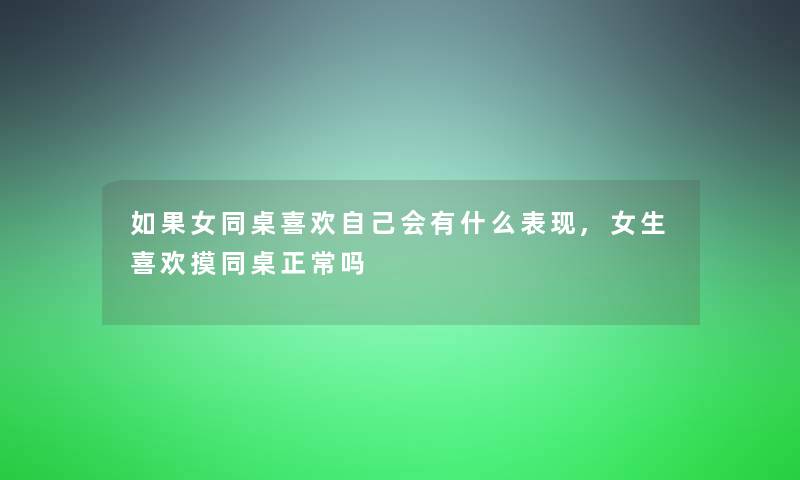 如果女同桌喜欢自己会有什么表现,女生喜欢摸同桌正常吗