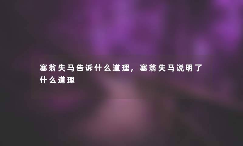 塞翁失马告诉什么道理,塞翁失马说明了什么道理