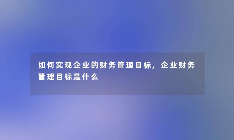 如何实现企业的管理目标,企业管理目标是什么