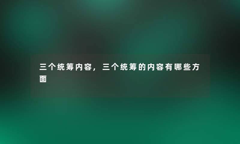 三个统筹内容,三个统筹的内容有哪些方面