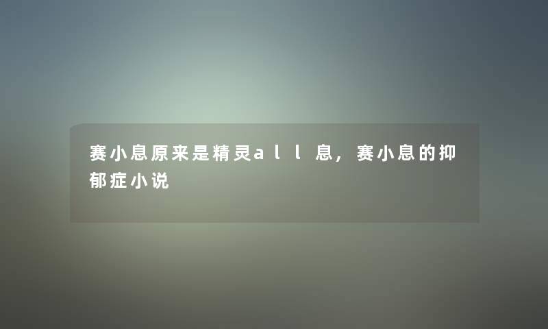 赛小息原来是精灵all息,赛小息的抑郁症小说