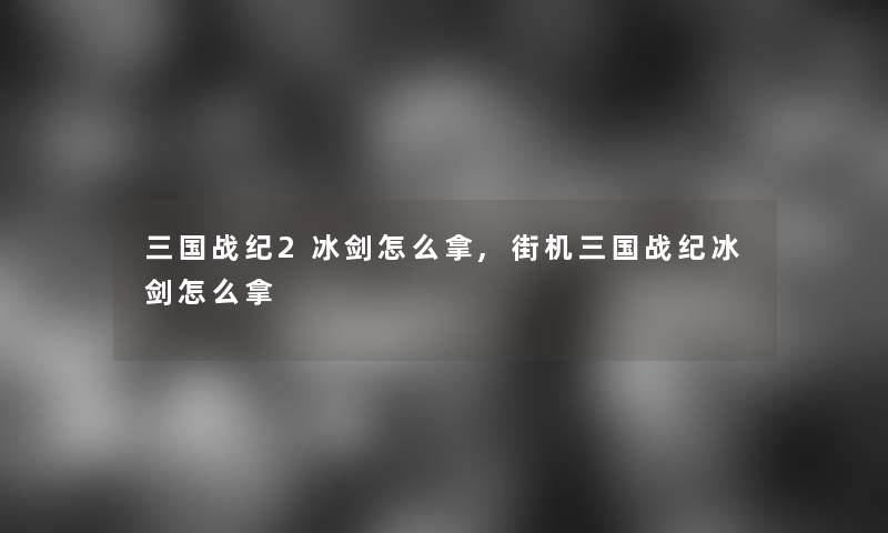 三国战纪2冰剑怎么拿,街机三国战纪冰剑怎么拿