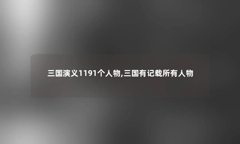 三国演义1191个人物,三国有记载所有人物