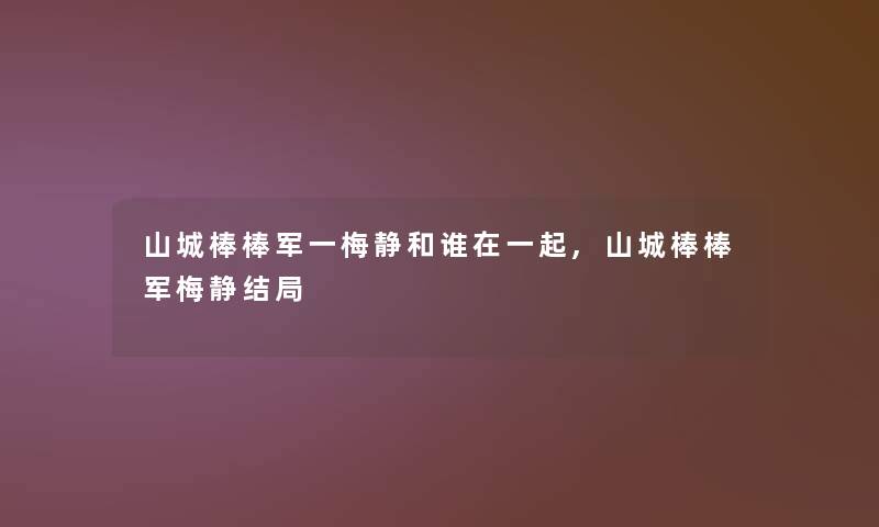 山城棒棒军一梅静和谁在一起,山城棒棒军梅静结局