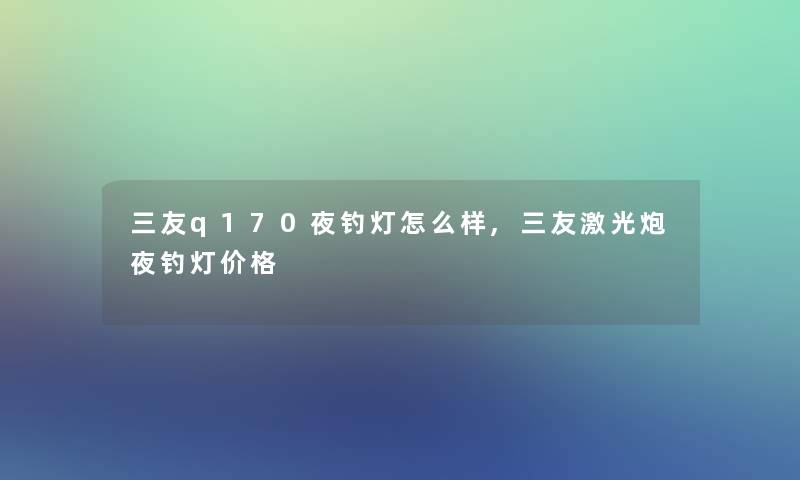 三友q170夜钓灯怎么样,三友激光炮夜钓灯价格