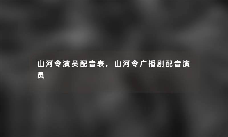 山河令演员配音表,山河令广播剧配音演员