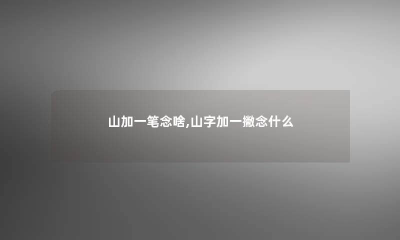 山加一笔念啥,山字加一撇念什么