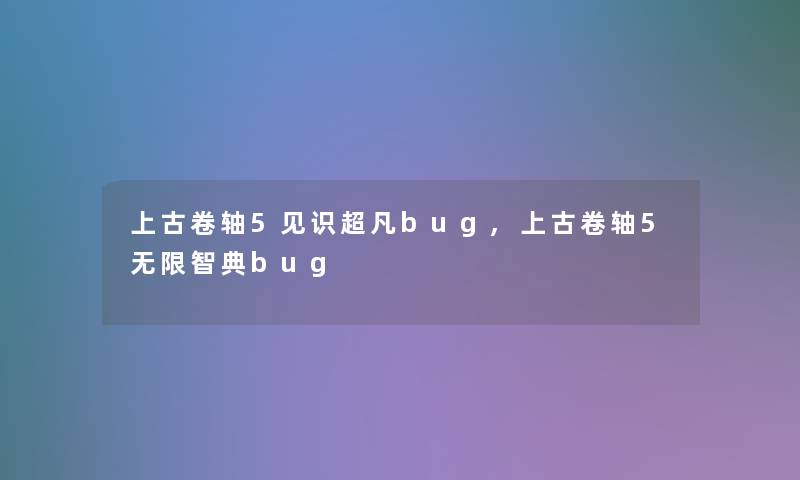 上古卷轴5见识超凡bug,上古卷轴5无限智典bug