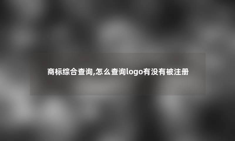 商标综合查阅,怎么查阅logo有没有被注册