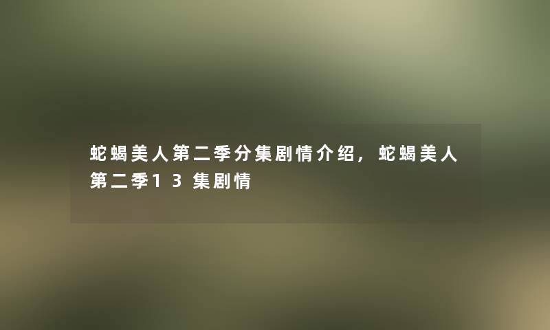 蛇蝎美人第二季分集剧情介绍,蛇蝎美人第二季13集剧情