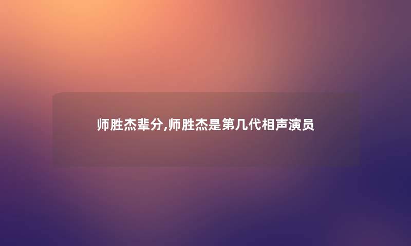 师胜杰辈分,师胜杰是第几代相声演员