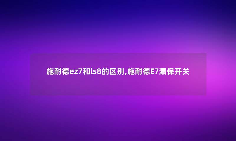 施耐德ez7和ls8的区别,施耐德E7漏保开关