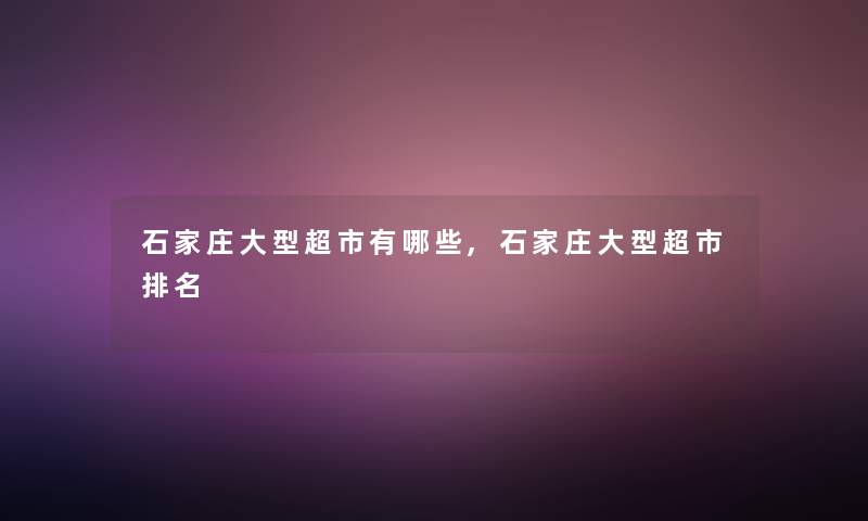 石家庄大型超市有哪些,石家庄大型超市推荐