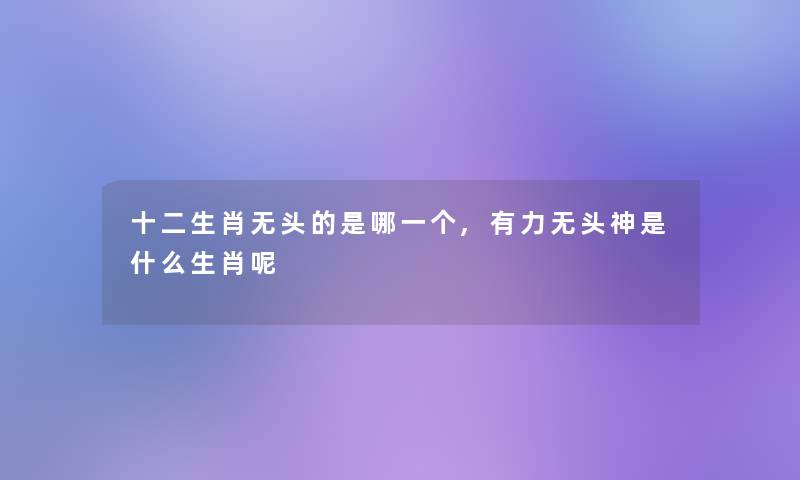 十二生肖无头的是哪一个,有力无头神是什么生肖呢