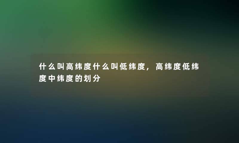 什么叫高纬度什么叫低纬度,高纬度低纬度中纬度的划分