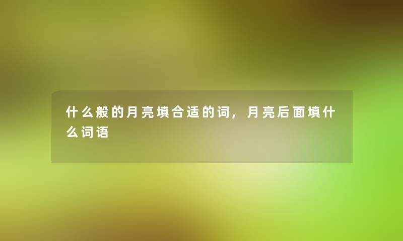 什么般的月亮填合适的词,月亮后面填什么词语