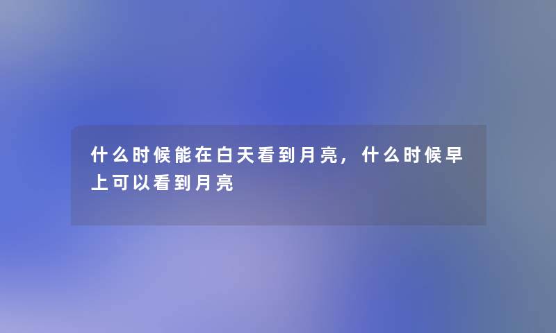 什么时候能在白天看到月亮,什么时候早上可以看到月亮