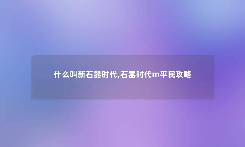 什么叫新石器时代,石器时代m平民攻略