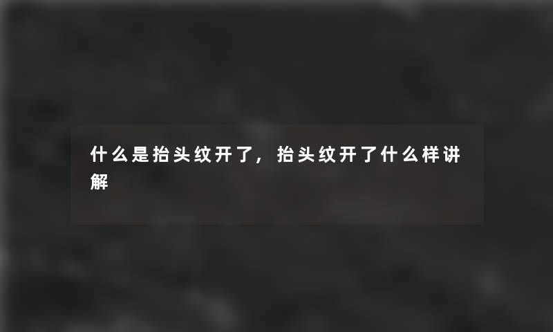 什么是抬头纹开了,抬头纹开了什么样讲解