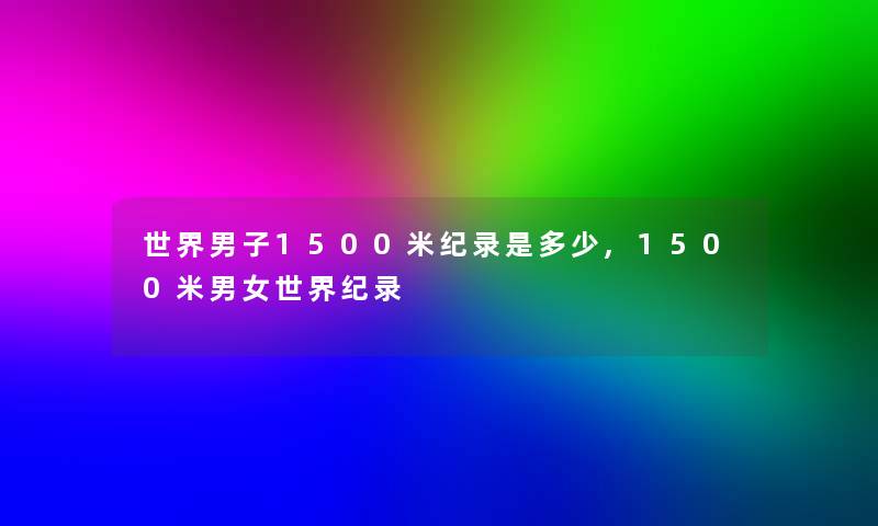 世界男子1500米纪录是多少,1500米男女世界纪录