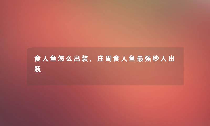 食人鱼怎么出装,庄周食人鱼强秒人出装