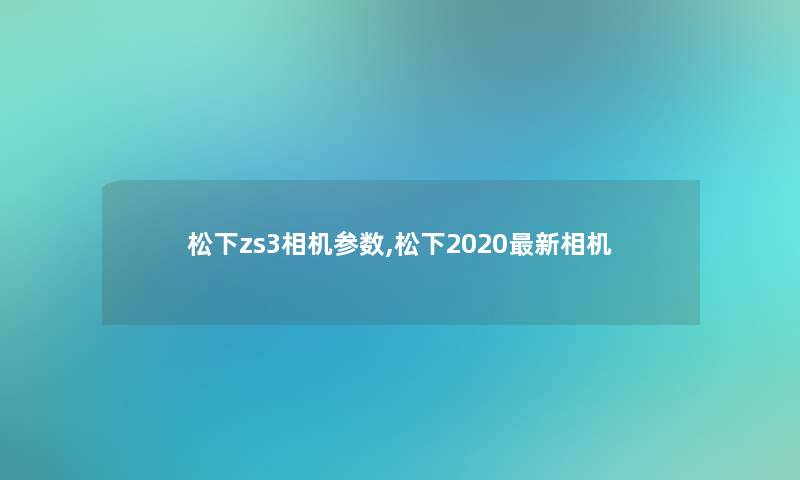 松下zs3相机参数,松下2020新相机