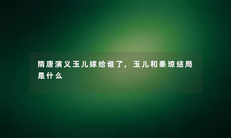 隋唐演义玉儿嫁给谁了,玉儿和秦琼结局是什么